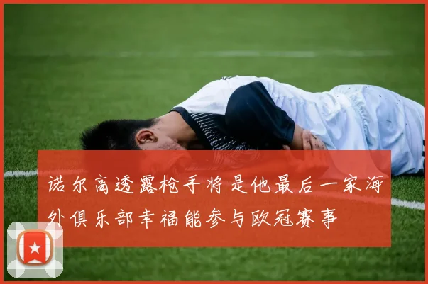 诺尔高透露枪手将是他最后一家海外俱乐部幸福能参与欧冠赛事