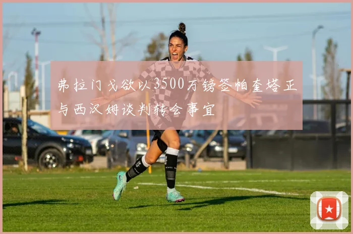 弗拉门戈欲以3500万镑签帕奎塔正与西汉姆谈判转会事宜