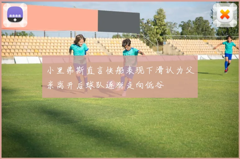 小里弗斯直言快船表现下滑认为父亲离开后球队逐渐走向低谷