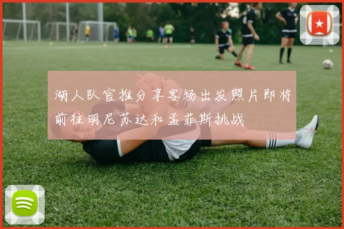 湖人队官推分享客场出发照片即将前往明尼苏达和孟菲斯挑战