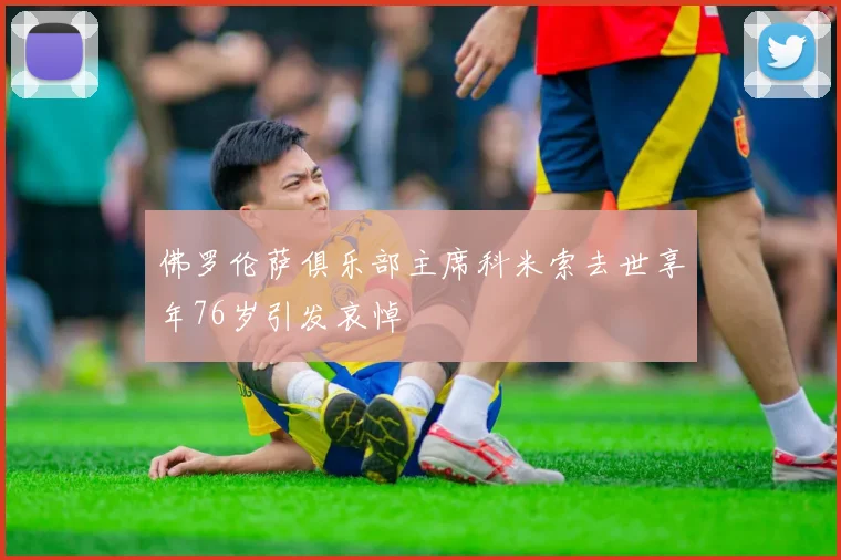 佛罗伦萨俱乐部主席科米索去世享年76岁引发哀悼