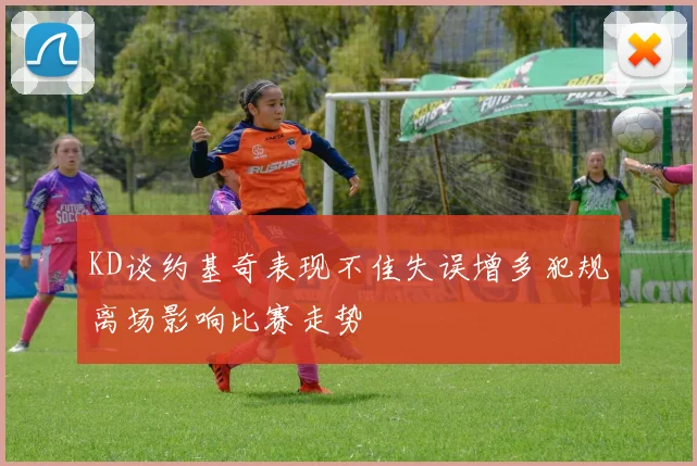 KD谈约基奇表现不佳失误增多犯规离场影响比赛走势