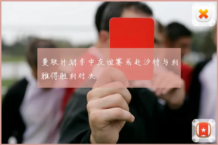 曼联计划季中友谊赛或赴沙特与利雅得胜利对决