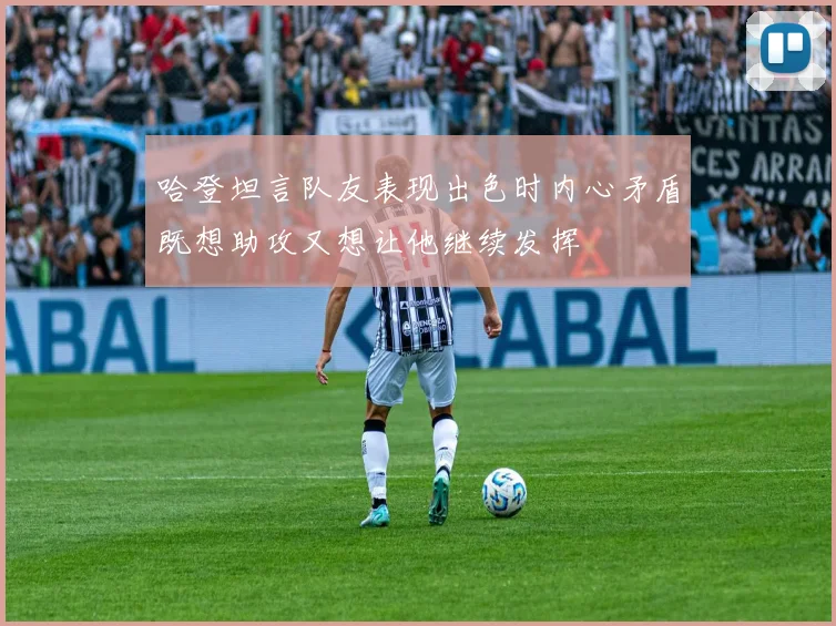 哈登坦言队友表现出色时内心矛盾既想助攻又想让他继续发挥