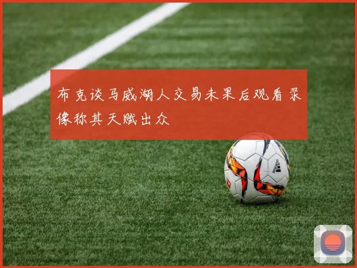 布克谈马威湖人交易未果后观看录像称其天赋出众