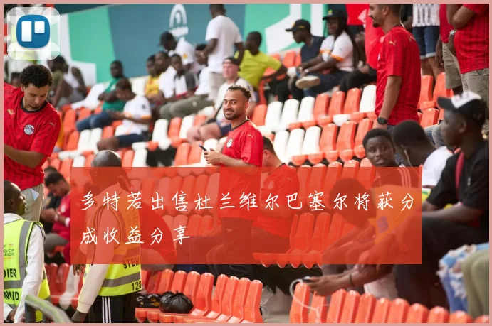 多特若出售杜兰维尔巴塞尔将获分成收益分享