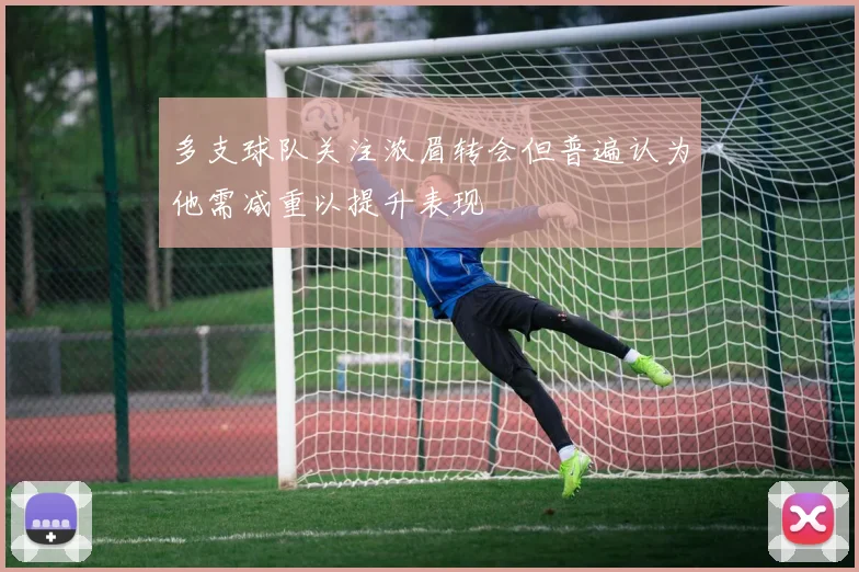 多支球队关注浓眉转会但普遍认为他需减重以提升表现