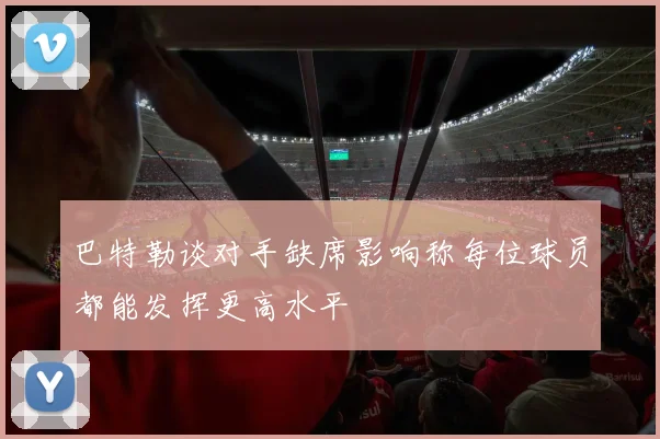 巴特勒谈对手缺席影响称每位球员都能发挥更高水平