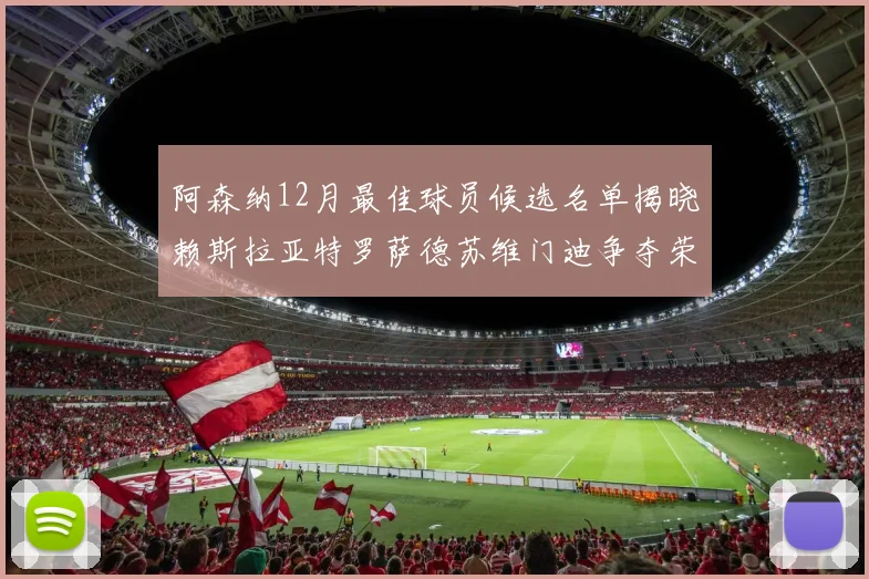 阿森纳12月最佳球员候选名单揭晓赖斯拉亚特罗萨德苏维门迪争夺荣誉