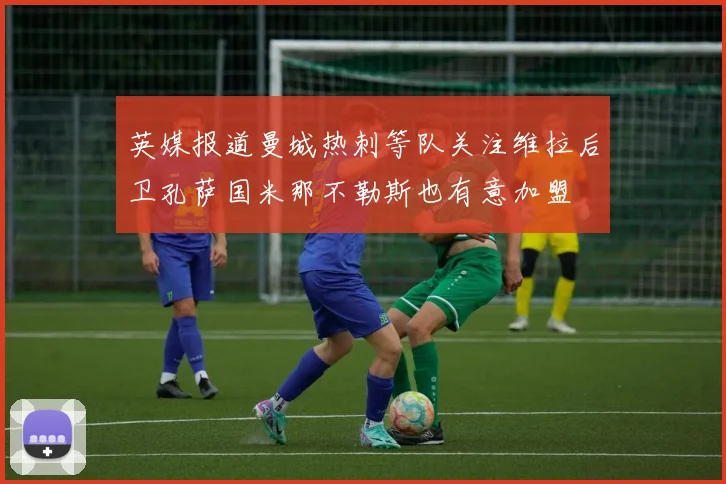 英媒报道曼城热刺等队关注维拉后卫孔萨国米那不勒斯也有意加盟