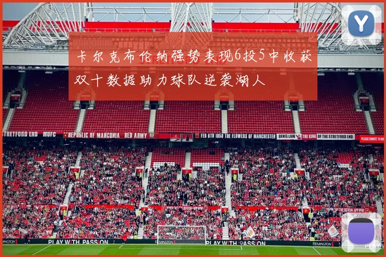 卡尔克布伦纳强势表现6投5中收获双十数据助力球队逆袭湖人