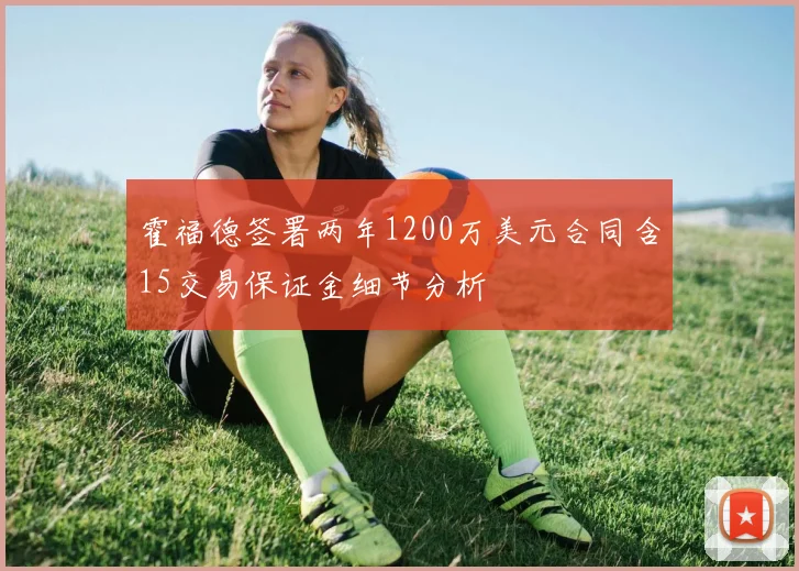 霍福德签署两年1200万美元合同含15交易保证金细节分析