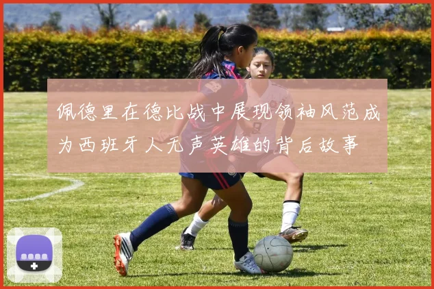 佩德里在德比战中展现领袖风范成为西班牙人无声英雄的背后故事